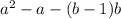 {a}^{2} - a - (b - 1)b