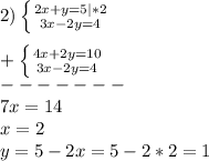 2)\left \{ {{2x+y=5}|*2 \atop {3x-2y=4}} \right.\\\\+\left \{ {{4x+2y=10} \atop {3x-2y=4}} \right.\\-------\\7x=14\\x=2\\y=5-2x=5-2*2=1