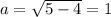 a = \sqrt{5 - 4} = 1