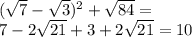 ( \sqrt{7} - \sqrt{3} )^{2} + \sqrt{84 } = \\ 7 - 2 \sqrt{21} + 3 + 2 \sqrt{21} = 10