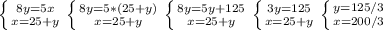 \left \{ {{8y=5x} \atop {x=25+y}} \right. \left \{ {{8y=5*(25+y)} \atop {x=25+y}} \right. \left \{ {{8y=5y+125} \atop {x=25+y}} \right. \left \{ {{3y=125} \atop {x=25+y}} \right. \left \{ {{y=125/3} \atop {x=200/3}} \right.