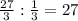  \frac{27}{3} : \frac{1}{3} = 27