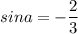 \displaystyle sina=- \frac{2}{3}