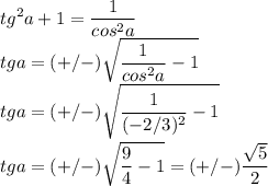 \displaystyle tg^2a+1= \frac{1}{cos^2a}\\tga=(+/-) \sqrt{ \frac{1}{cos^2a}-1}\\tga=(+/-)\sqrt{ \frac{1}{(-2/3)^2}-1}\\tga=(+/-) \sqrt{ \frac{9}{4}-1}=(+/-) \frac{ \sqrt{5}}{2}