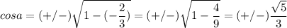 \displaystyle cosa=(+/-) \sqrt{1-(- \frac{2}{3})}=(+/-) \sqrt{1- \frac{4}{9}}=(+/-) \frac{ \sqrt{5}}{3}