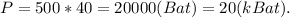 P = 500*40 = 20000(Bat) = 20 (kBat).