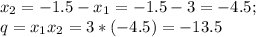 x_2=-1.5-x_1=-1.5-3=-4.5;\\q=x_1x_2=3*(-4.5)=-13.5