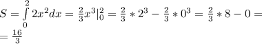 S = \int\limits_0^{2}2x^2dx = \frac{2}{3}x^3|^2_0 = \frac{2}{3}*2^3 - \frac{2}{3}*0^3 = \frac{2}{3}*8-0=\\ = \frac{16}{3}