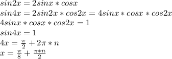 sin2x=2sinx*cosx\\ sin4x=2sin2x*cos2x=4sinx*cosx*cos2x\\ 4sinx*cosx*cos2x=1\\ sin4x=1\\ 4x=\frac{\pi}{2}+2\pi*n\\ x=\frac{\pi}{8}+\frac{\pi*n}{2}