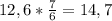 12,6*\frac{7}{6}=14,7