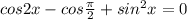 cos 2x - cos \frac{ \pi }{2} + sin^2x=0