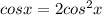  cosx =2cos^2x