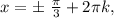 x=б \ \frac{ \pi }{3} +2 \pi k,