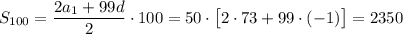 S_{100}=\dfrac{2a_1+99d}{2}\cdot 100=50\cdot\big[2\cdot73+99\cdot(-1)\big]=2350