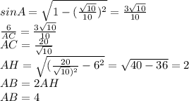 sinA=\sqrt{1-(\frac{\sqrt{10}}{10})^{2}}=\frac{3\sqrt{10}}{10}\\ \frac{6}{AC}=\frac{3\sqrt{10}}{10}\\ AC=\frac{20}{\sqrt{10}}\\ AH=\sqrt{(\frac{20}{\sqrt{10})^{2}}-6^{2}}=\sqrt{40-36}=2\\ AB=2AH\\ AB=4