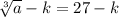 \sqrt[3]{a}-k=27-k