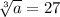 \sqrt[3]{a}=27