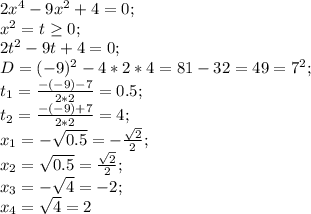 2x^4-9x^2+4=0;\\ x^2=t \geq 0;\\ 2t^2-9t+4=0;\\ D=(-9)^2-4*2*4=81-32=49=7^2;\\ t_1=\frac{-(-9)-7}{2*2}=0.5;\\ t_2=\frac{-(-9)+7}{2*2}=4;\\ x_1=-\sqrt{0.5}=-\frac{\sqrt{2}}{2};\\ x_2=\sqrt{0.5}=\frac{\sqrt{2}}{2};\\ x_3=-\sqrt{4}=-2;\\ x_4=\sqrt{4}=2