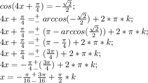 cos (4x+\frac{\pi}{4})=-\frac{\sqrt{2}}{2};\\ 4x+\frac{\pi}{4}= ^+_-arccos (-\frac{\sqrt{2}}{2})+2*\pi*k;\\ 4x+\frac{\pi}{4}= ^+_-(\pi-arccos (\frac{\sqrt{2}}{2}))+2*\pi*k;\\ 4x+\frac{\pi}{4}= ^+_-(\pi-\frac{\pi}{4})+2*\pi*k;\\ 4x+\frac{\pi}{4}= ^+_-(\frac{3\pi}{4})+2*\pi*k;\\ 4x=-\frac{\pi}{4} ^+_-(\frac{3\pi}{4})+2*\pi*k;\\ x=-\frac{\pi}{16} ^+_-\frac{3\pi}{16}+\frac{\pi}{2}*k