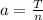 a=\frac{T}{n}