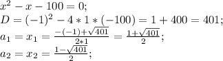 x^2-x-100=0;\\ D=(-1)^2-4*1*(-100)=1+400=401;\\ a_1=x_1=\frac{-(-1)+\sqrt{401}}{2*1}=\frac{1+\sqrt{401}}{2};\\ a_2=x_2=\frac{1-\sqrt{401}}{2};\\