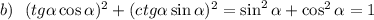 b)~~ (tg \alpha \cos \alpha )^2+(ctg \alpha \sin \alpha )^2=\sin^2 \alpha +\cos^2 \alpha =1