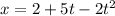 x = 2+5t-2t^2