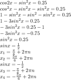 cos2x-sin^2x=0.25\\ cos^2x-sin^2x-sin^2x=0.25\\ 1-sin^2x-sin^2-sin^2x=0.25\\ 1-3sin^2x=0.25\\ -3sin^2x=0.25-1\\ -3sin^2x=-0.75\\ sin^2x=0.25\\ sinx= \frac{1}{2}\\ x_{1}=\frac{\pi}{6}+2\pi n\\ x_{2}=\frac{5\pi}{6}+2\pi n\\ sin x = -\frac{1}{2}\\ x_{3}=-\frac{\pi}{6}+2\pi n\\ x_{4}=-\frac{5\pi}{6}+2\pi n\\