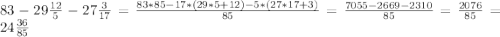 83-29\frac{12}{5}-27\frac{3}{17}=\frac{83*85-17*(29*5+12)-5*(27*17+3)}{85}=\frac{7055-2669-2310}{85}=\frac{2076}{85}=24\frac{36}{85}