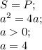 S=P;\\a^2=4a;\\a0;\\a=4