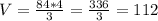 V=\frac{84*4}{3}=\frac{336}{3}=112