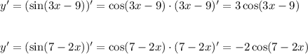 y'=(\sin(3x-9))'=\cos(3x-9)\cdot (3x-9)'=3\cos(3x-9)\\ \\ \\ y'=(\sin(7-2x))'=\cos(7-2x)\cdot(7-2x)'=-2\cos(7-2x)