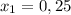 x_1 = 0,25