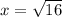 x = \sqrt{16}