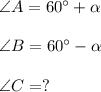 \angle A = 60^\circ+\alpha \\ \\ \angle B = 60^\circ - \alpha \\ \\ \angle C = ?