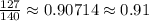 \frac{127}{140}\approx0.90714\approx0.91