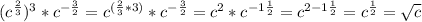 (c^{\frac{2}{3}})^3*c^{-\frac{3}{2}}=c^{(\frac{2}{3}*3)}*c^{-\frac{3}{2}}=c^{2}*c^{-1\frac{1}{2}}=c^{2-1\frac{1}{2}}=c^{\frac{1}{2}}=\sqrt{c}