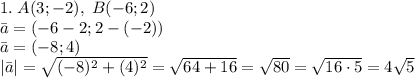 1.\;A(3;-2),\;B(-6; 2)\\ \bar{a}=(-6-2;2-(-2))\\ \bar{a}=(-8;4)\\ |\bar{a}|=\sqrt{(-8)^2+(4)^2}=\sqrt{64+16}=\sqrt{80}=\sqrt{16\cdot5}=4\sqrt5