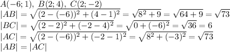 A(-6;1),\;B(2;4),\;C(2;-2)\\ |AB|=\sqrt{(2-(-6))^2+(4-1)^2}=\sqrt{8^2+9}=\sqrt{64+9}=\sqrt{73}\\ |BC|=\sqrt{(2-2)^2+(-2-4)^2}=\sqrt{0+(-6)^2}=\sqrt{36}=6\\ |AC|=\sqrt{(2-(-6))^2+(-2-1)^2}=\sqrt{8^2+(-3)^2}=\sqrt{73}\\ |AB|=|AC|