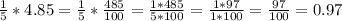 \frac{1}{5}*4.85=\frac{1}{5}*\frac{485}{100}=\frac{1*485}{5*100}=\frac{1*97}{1*100}=\frac{97}{100}=0.97