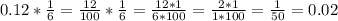 0.12*\frac{1}{6}=\frac{12}{100}*\frac{1}{6}=\frac{12*1}{6*100}=\frac{2*1}{1*100}=\frac{1}{50}=0.02