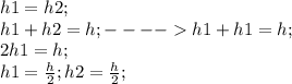 h1=h2;\\ h1+h2=h;---- h1+h1=h;\\ 2h1=h;\\ h1=\frac{h}{2}; h2=\frac{h}{2};\\