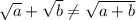 \sqrt{a}+\sqrt{b} \neq \sqrt{a+b}