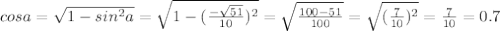 cos a=\sqrt{1-sin^2 a}=\sqrt{1-(\frac{-\sqrt{51}}{10})^2}=\sqrt{\frac{100-51}{100}}=\sqrt{(\frac{7}{10})^2}=\frac{7}{10}=0.7