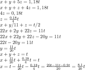 x+y+5z=1,18t\\ x+y+z+4z=1,18t\\ 4z=0,18t\\ z=\frac{0.18}{4}t\\ x+y/11+z=t/2\\ 22x+2y+22z=11t\\ 22x+22y+22z-20y=11t\\ 22t-20y=11t\\ y=\frac{11}{20}t\\ x+y+z=t\\ x+\frac{11}{20}t+\frac{0.18}{4}t = t\\ x=t-\frac{11}{20}t-\frac{0.18}{4}t = \frac{20t-11t-0.9t}{20}=\frac{8,1}{20}t\\