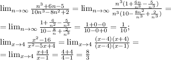 \lim_{n \to \infty}\frac{n^3+6n-5}{10n^3-8n^2+2}=\lim_{n \to \infty}\frac{n^3(1+\frac{6n}{n^3}-\frac{5}{n^3})}{n^3(10-\frac{8n^2}{n^3}+\frac{2}{n^3})}=\\=\lim_{n \to \infty}\frac{1+\frac{6}{n^2}-\frac{5}{n^3}}{10-\frac{8}{n}+\frac{2}{n^3}}=\frac{1+0-0}{10-0+0}=\frac{1}{10};\\\lim_{x \to 4}\frac{x^2-16}{x^2-5x+4}=\lim_{x \to 4}\frac{(x-4)(x+4)}{(x-4)(x-1)}=\\=\lim_{x \to 4}\frac{x+4}{x-1}=\frac{4+4}{4-1}=\frac{8}{3}