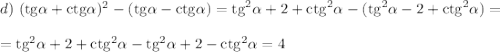 d)~ ({\rm tg}\alpha+{\rm ctg}\alpha)^2-({\rm tg}\alpha-{\rm ctg}\alpha)={\rm tg}^2\alpha+2+{\rm ctg}^2\alpha-({\rm tg}^2\alpha-2+{\rm ctg}^2\alpha)=\\ \\ ={\rm tg}^2\alpha+2+{\rm ctg}^2\alpha-{\rm tg}^2\alpha+2-{\rm ctg}^2\alpha=4