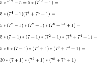 5*7^{12}-5=5*(7^{12}-1)=\\\\5*(7^4-1)(7^8+7^4+1)=\\\\5*(7^2-1)*(7^2+1)*(7^8+7^4+1)=\\\\5*(7-1)*(7+1)*(7^2+1)*(7^8+7^4+1)=\\\\5*6*(7+1)*(7^2+1)*(7^8+7^4+1)=\\\\30*(7+1)*(7^2+1)*(7^8+7^4+1)