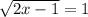 \sqrt{2x-1}=1