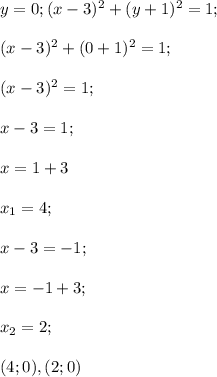 y=0;(x-3)^2+(y+1)^2=1;\\\\(x-3)^2+(0+1)^2=1;\\\\(x-3)^2=1;\\\\x-3=1;\\\\x=1+3\\\\x_1=4;\\\\x-3=-1;\\\\x=-1+3;\\\\x_2=2;\\\\(4;0),(2;0)